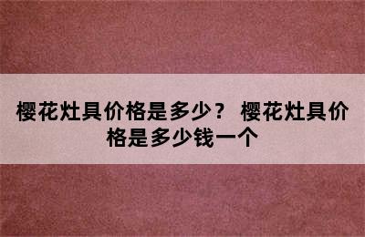 樱花灶具价格是多少？ 樱花灶具价格是多少钱一个